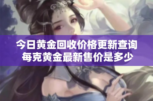 今日黄金回收价格更新查询 每克黄金最新售价是多少呢
