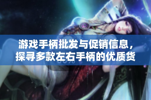 游戏手柄批发与促销信息，探寻多款左右手柄的优质货源
