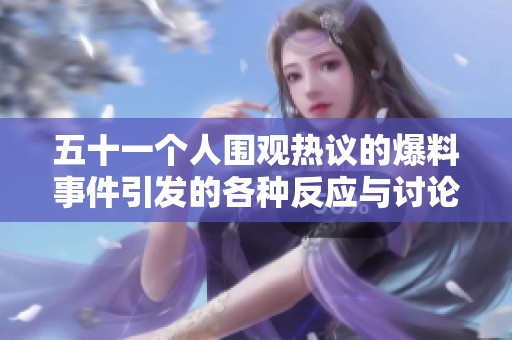 五十一个人围观热议的爆料事件引发的各种反应与讨论