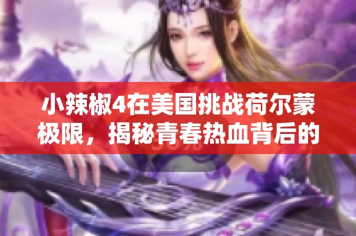小辣椒4在美国挑战荷尔蒙极限，揭秘青春热血背后的故事