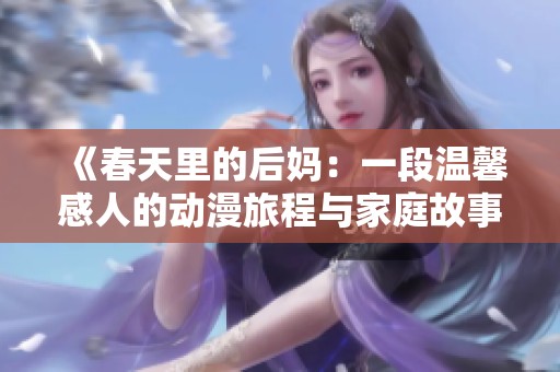 《春天里的后妈：一段温馨感人的动漫旅程与家庭故事》