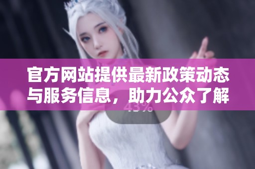 官方网站提供最新政策动态与服务信息，助力公众了解政府工作与发展方向