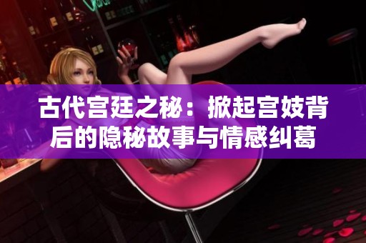 古代宫廷之秘：掀起宫妓背后的隐秘故事与情感纠葛