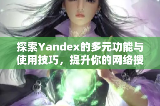 探索Yandex的多元功能与使用技巧，提升你的网络搜索体验