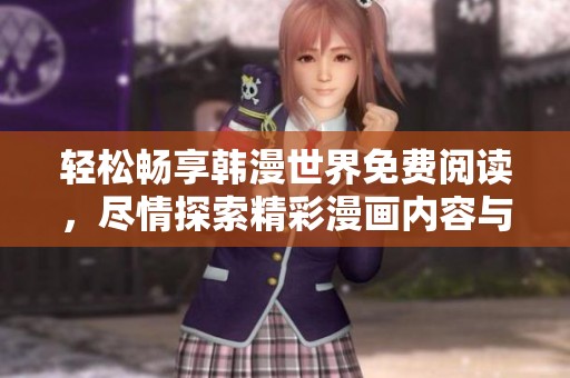 轻松畅享韩漫世界免费阅读，尽情探索精彩漫画内容与故事情节