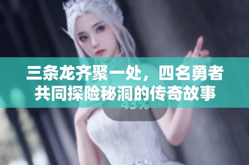 三条龙齐聚一处，四名勇者共同探险秘洞的传奇故事