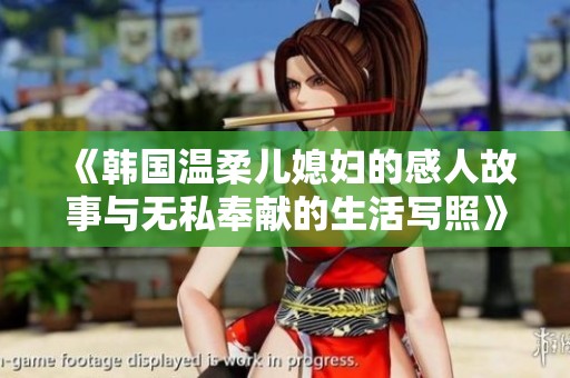 《韩国温柔儿媳妇的感人故事与无私奉献的生活写照》