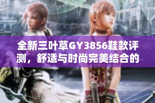 全新三叶草GY3856鞋款评测，舒适与时尚完美结合的选择