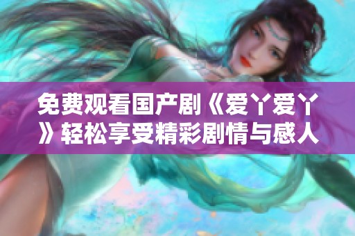 免费观看国产剧《爱丫爱丫》轻松享受精彩剧情与感人故事