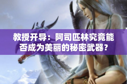 教授开导：阿司匹林究竟能否成为美丽的秘密武器？