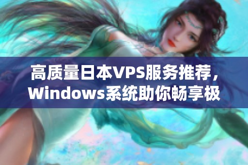 高质量日本VPS服务推荐，Windows系统助你畅享极速体验！