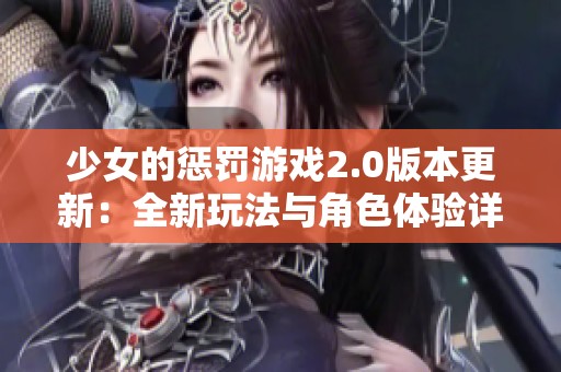 少女的惩罚游戏2.0版本更新：全新玩法与角色体验详解