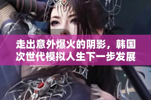 走出意外爆火的阴影，韩国次世代模拟人生下一步发展展望