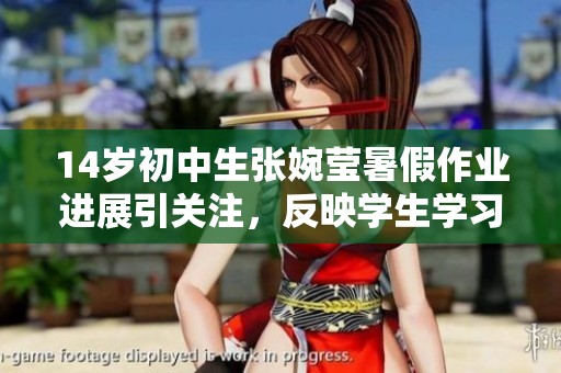 14岁初中生张婉莹暑假作业进展引关注，反映学生学习负担与压力问题