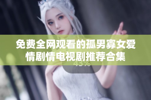 免费全网观看的孤男寡女爱情剧情电视剧推荐合集