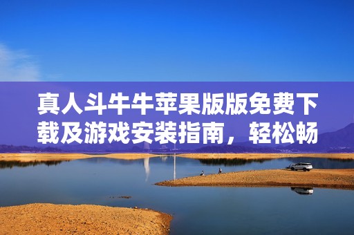 真人斗牛牛苹果版版免费下载及游戏安装指南，轻松畅玩新版本v1.4
