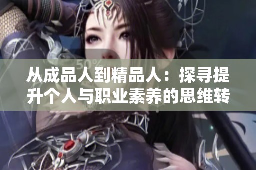 从成品人到精品人：探寻提升个人与职业素养的思维转变之路