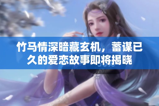 竹马情深暗藏玄机，蓄谋已久的爱恋故事即将揭晓