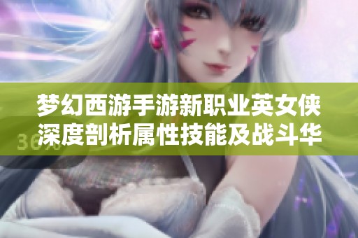 梦幻西游手游新职业英女侠深度剖析属性技能及战斗华策略