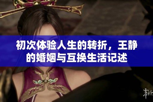 初次体验人生的转折，王静的婚姻与互换生活记述