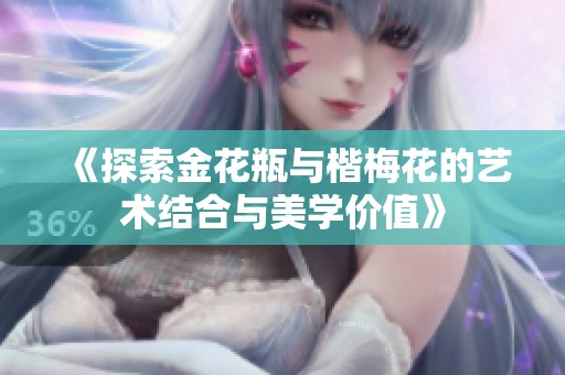《探索金花瓶与楷梅花的艺术结合与美学价值》