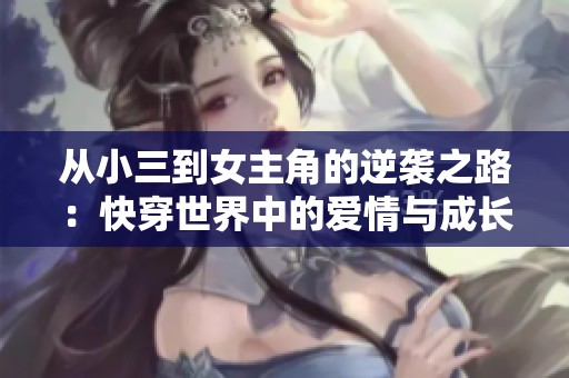 从小三到女主角的逆袭之路：快穿世界中的爱情与成长