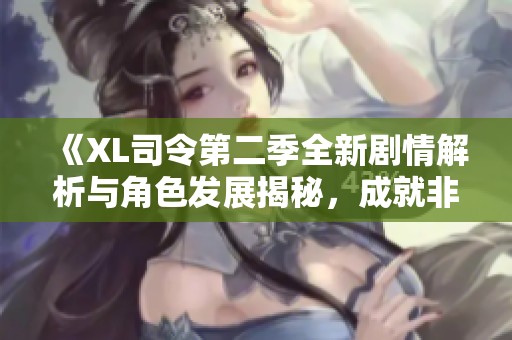 《XL司令第二季全新剧情解析与角色发展揭秘，成就非凡精彩》