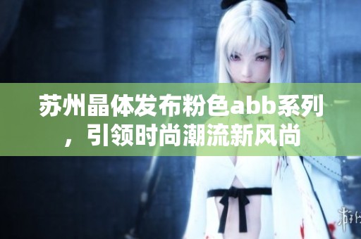 苏州晶体发布粉色abb系列，引领时尚潮流新风尚