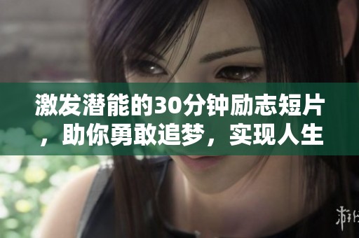 激发潜能的30分钟励志短片，助你勇敢追梦，实现人生目标