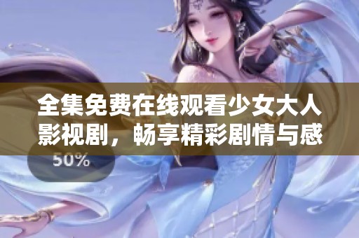 全集免费在线观看少女大人影视剧，畅享精彩剧情与感人瞬间