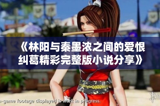 《林阳与秦墨浓之间的爱恨纠葛精彩完整版小说分享》