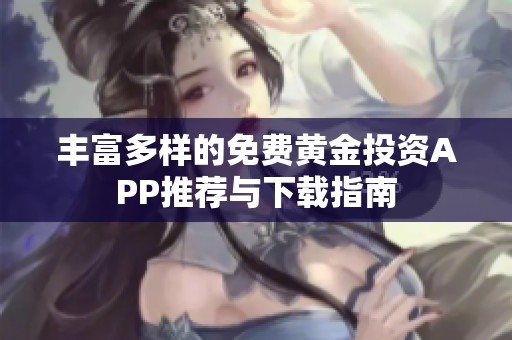 丰富多样的免费黄金投资APP推荐与下载指南