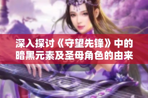 深入探讨《守望先锋》中的暗黑元素及圣母角色的由来与意义