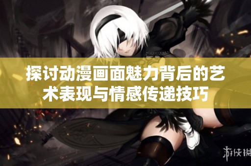 探讨动漫画面魅力背后的艺术表现与情感传递技巧