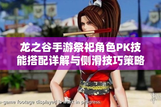 龙之谷手游祭祀角色PK技能搭配详解与侧滑技巧策略分享