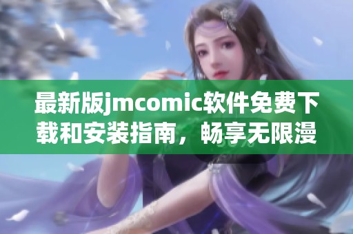 最新版jmcomic软件免费下载和安装指南，畅享无限漫画阅读乐趣
