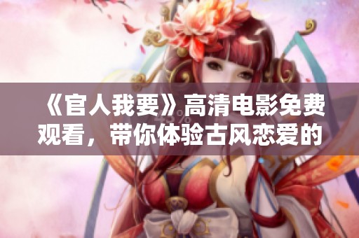 《官人我要》高清电影免费观看，带你体验古风恋爱的浪漫之旅