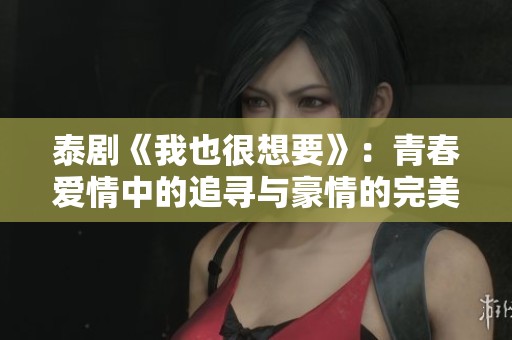 泰剧《我也很想要》：青春爱情中的追寻与豪情的完美交织