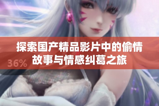 探索国产精品影片中的偷情故事与情感纠葛之旅