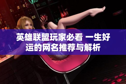 英雄联盟玩家必看 一生好运的网名推荐与解析