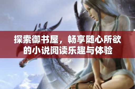 探索御书屋，畅享随心所欲的小说阅读乐趣与体验