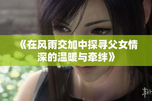 《在风雨交加中探寻父女情深的温暖与牵绊》