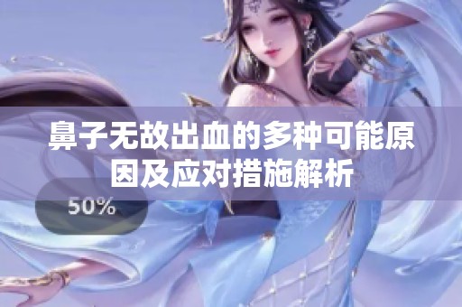 鼻子无故出血的多种可能原因及应对措施解析