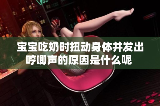 宝宝吃奶时扭动身体并发出哼唧声的原因是什么呢 