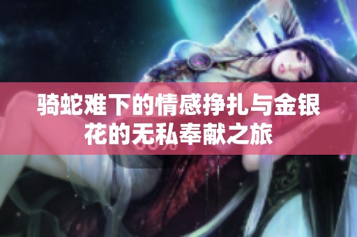 骑蛇难下的情感挣扎与金银花的无私奉献之旅