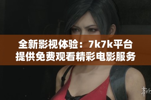 全新影视体验：7k7k平台提供免费观看精彩电影服务