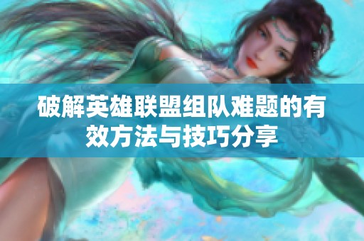 破解英雄联盟组队难题的有效方法与技巧分享