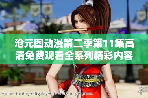 沧元图动漫第二季第11集高清免费观看全系列精彩内容一览