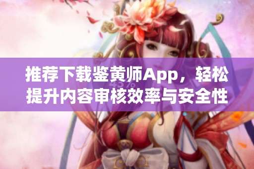 推荐下载鉴黄师App，轻松提升内容审核效率与安全性