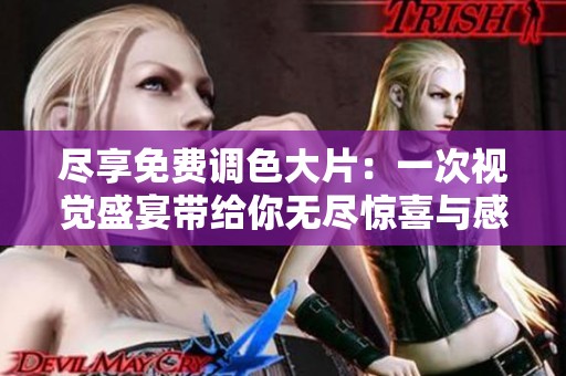 尽享免费调色大片：一次视觉盛宴带给你无尽惊喜与感动